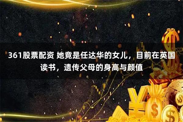 361股票配资 她竟是任达华的女儿,目前在英国读书,遗传父母的身高与颜值