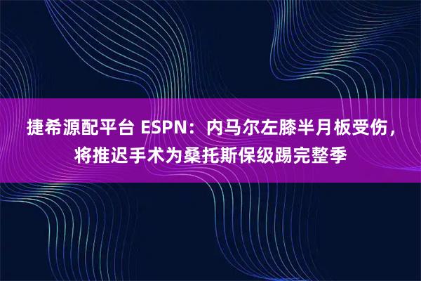 捷希源配平台 ESPN：内马尔左膝半月板受伤，将推迟手术为桑托斯保级踢完整季