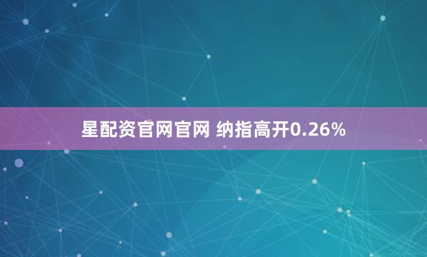 星配资官网官网 纳指高开0.26%