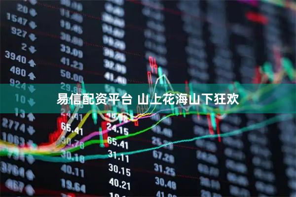 易信配资平台 山上花海山下狂欢