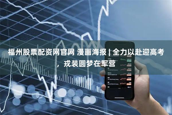 福州股票配资网官网 漫画海报 | 全力以赴迎高考，戎装圆梦在军营