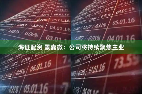 海证配资 景嘉微：公司将持续聚焦主业