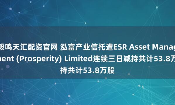 毅鸣天汇配资官网 泓富产业信托遭ESR Asset Management (Prosperity) Limited连续三日减持共计53.8万股