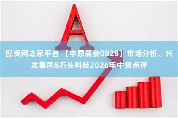 配资网之家平台 【中原晨会0828】市场分析、兴发集团&石头科技2026年中报点评